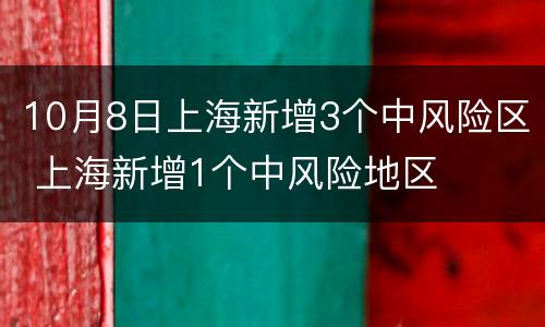 10月8日上海新增3个中风险区 上海新增1个中风险地区