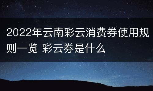 2022年云南彩云消费券使用规则一览 彩云券是什么