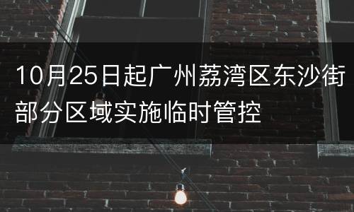 10月25日起广州荔湾区东沙街部分区域实施临时管控