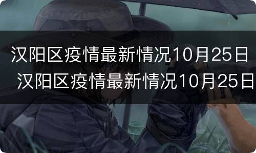 汉阳区疫情最新情况10月25日 汉阳区疫情最新情况10月25日