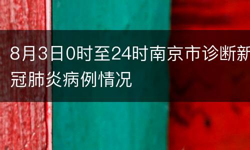 8月3日0时至24时南京市诊断新冠肺炎病例情况