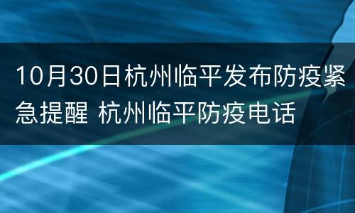 10月30日杭州临平发布防疫紧急提醒 杭州临平防疫电话