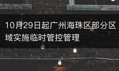 10月29日起广州海珠区部分区域实施临时管控管理