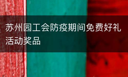 苏州园工会防疫期间免费好礼活动奖品