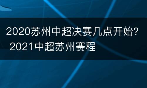 2020苏州中超决赛几点开始？ 2021中超苏州赛程