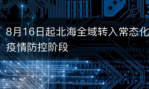 8月16日起北海全域转入常态化疫情防控阶段