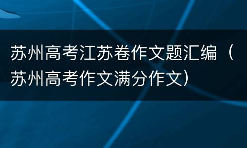 苏州高考江苏卷作文题汇编（苏州高考作文满分作文）