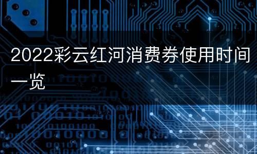 2022彩云红河消费券使用时间一览