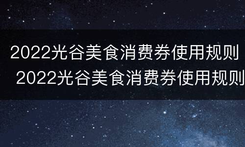 2022光谷美食消费券使用规则 2022光谷美食消费券使用规则最新