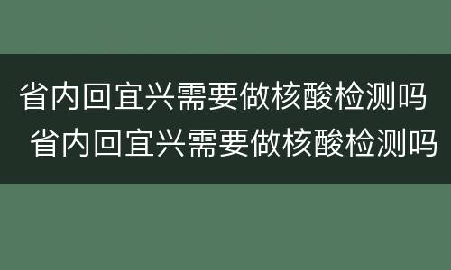 省内回宜兴需要做核酸检测吗 省内回宜兴需要做核酸检测吗今天