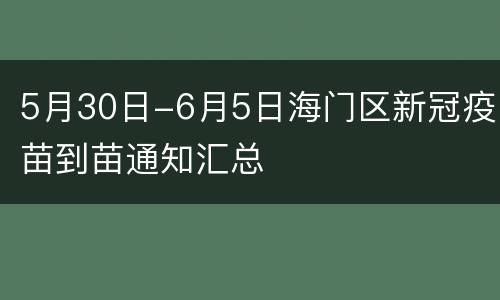 5月30日-6月5日海门区新冠疫苗到苗通知汇总