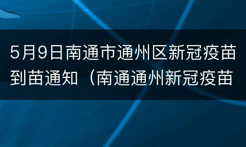 5月9日南通市通州区新冠疫苗到苗通知（南通通州新冠疫苗接种地点）