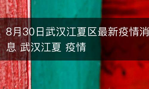 8月30日武汉江夏区最新疫情消息 武汉江夏 疫情