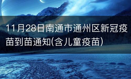 11月28日南通市通州区新冠疫苗到苗通知(含儿童疫苗)