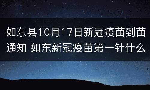 如东县10月17日新冠疫苗到苗通知 如东新冠疫苗第一针什么时候结束