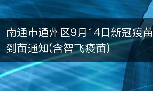 南通市通州区9月14日新冠疫苗到苗通知(含智飞疫苗)