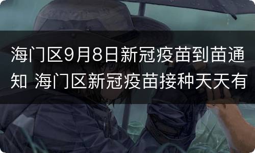 海门区9月8日新冠疫苗到苗通知 海门区新冠疫苗接种天天有吗