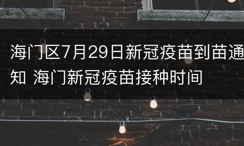 海门区7月29日新冠疫苗到苗通知 海门新冠疫苗接种时间