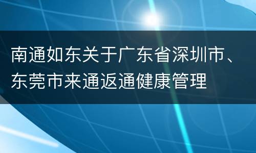 南通如东关于广东省深圳市、东莞市来通返通健康管理