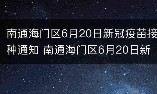 南通海门区6月20日新冠疫苗接种通知 南通海门区6月20日新冠疫苗接种通知公告