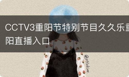 CCTV3重阳节特别节目久久乐重阳直播入口