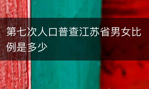 第七次人口普查江苏省男女比例是多少