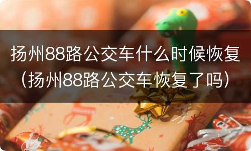 扬州88路公交车什么时候恢复（扬州88路公交车恢复了吗）