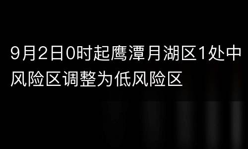 9月2日0时起鹰潭月湖区1处中风险区调整为低风险区