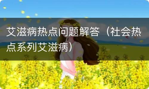艾滋病热点问题解答（社会热点系列艾滋病）