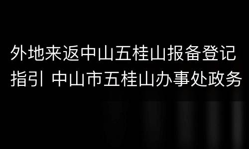 外地来返中山五桂山报备登记指引 中山市五桂山办事处政务网