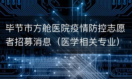 毕节市方舱医院疫情防控志愿者招募消息（医学相关专业）