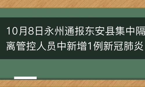 10月8日永州通报东安县集中隔离管控人员中新增1例新冠肺炎无症状感染者