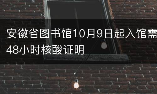 安徽省图书馆10月9日起入馆需48小时核酸证明