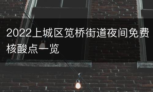 2022上城区笕桥街道夜间免费核酸点一览