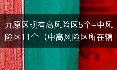九原区现有高风险区5个+中风险区11个（中高风险区所在辖区的低风险区）