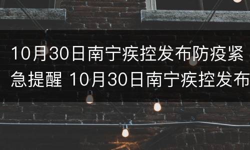 10月30日南宁疾控发布防疫紧急提醒 10月30日南宁疾控发布防疫紧急提醒通知