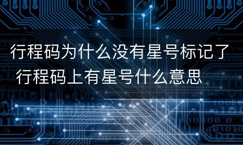 行程码为什么没有星号标记了 行程码上有星号什么意思