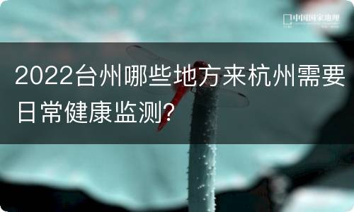 2022台州哪些地方来杭州需要日常健康监测？