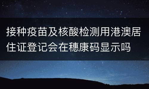 接种疫苗及核酸检测用港澳居住证登记会在穗康码显示吗