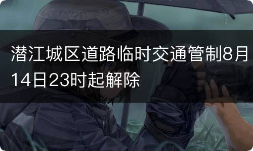 潜江城区道路临时交通管制8月14日23时起解除