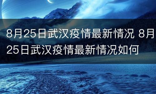 8月25日武汉疫情最新情况 8月25日武汉疫情最新情况如何