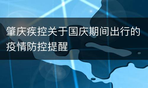 肇庆疾控关于国庆期间出行的疫情防控提醒