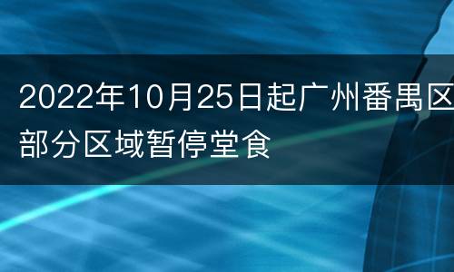 2022年10月25日起广州番禺区部分区域暂停堂食