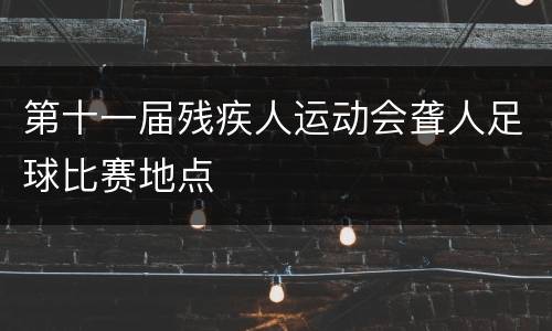 第十一届残疾人运动会聋人足球比赛地点