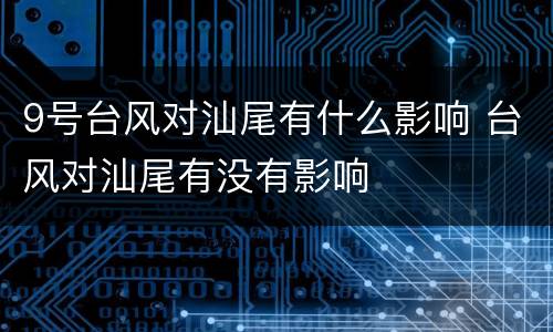 9号台风对汕尾有什么影响 台风对汕尾有没有影响