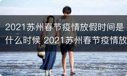 2021苏州春节疫情放假时间是什么时候 2021苏州春节疫情放假时间是什么时候开始