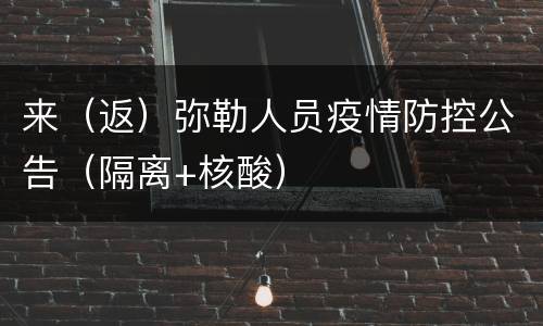 来（返）弥勒人员疫情防控公告（隔离+核酸）