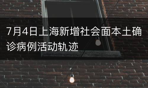 7月4日上海新增社会面本土确诊病例活动轨迹