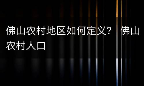佛山农村地区如何定义？ 佛山农村人口