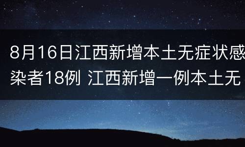 8月16日江西新增本土无症状感染者18例 江西新增一例本土无症状感染者